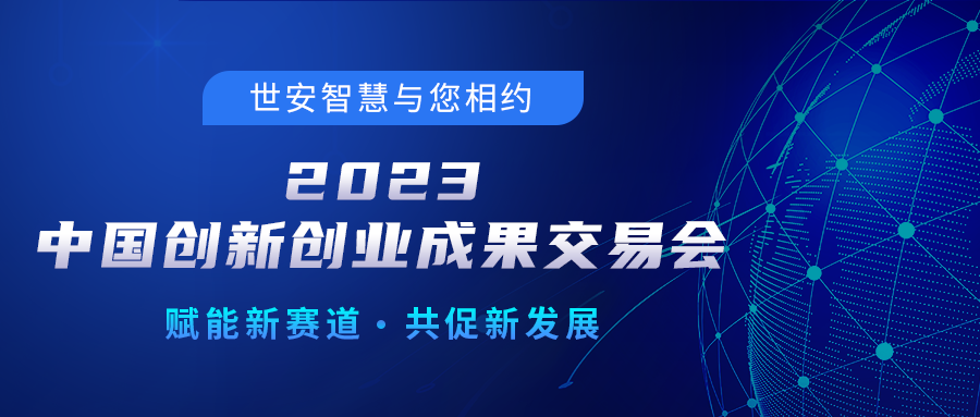 邀請(qǐng)函｜世安智慧邀您相聚2023中國(guó)創(chuàng)新創(chuàng)業(yè)成果交易會(huì)！