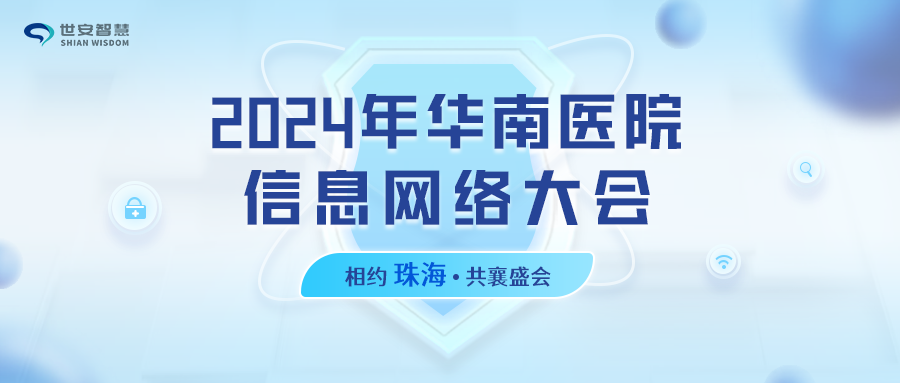 相約珠海｜世安智慧邀您共聚2024年華南醫(yī)院信息網(wǎng)絡(luò)大會(huì)！