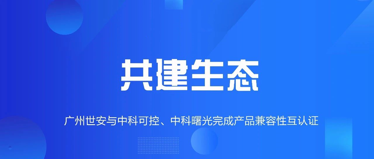 共建生態(tài) | 全面推動自主可控，世安與中科可控、中科曙光完成兼容性互認證！
